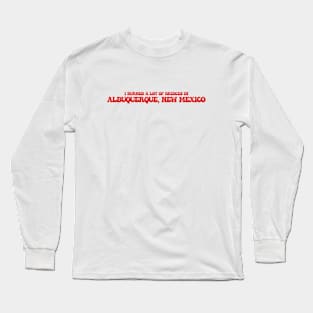 I burned a lot of bridges in Albuquerque, New Mexico Long Sleeve T-Shirt